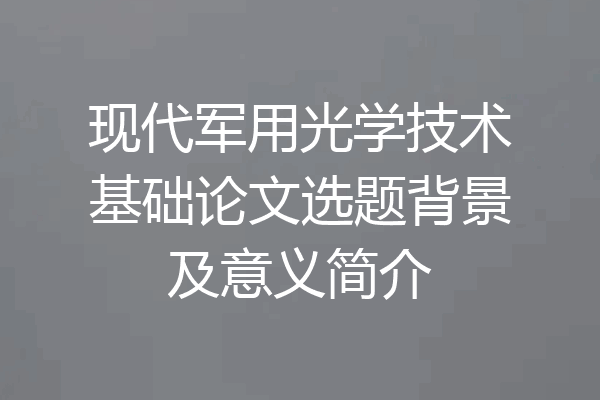 现代军用光学技术基础论文选题背景及意义简介