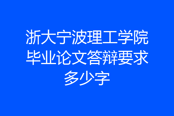 浙大宁波理工学院毕业论文答辩要求多少字
