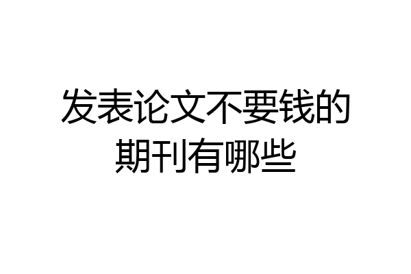 发表论文不要钱的期刊有哪些