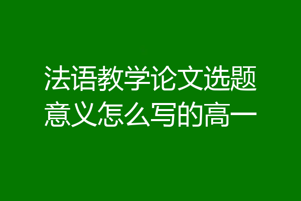 法语教学论文选题意义怎么写的高一