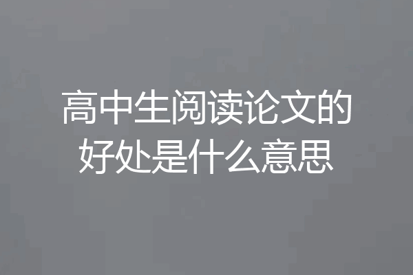 高中生阅读论文的好处是什么意思