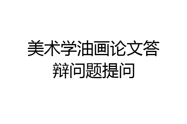 美术学油画论文答辩问题提问