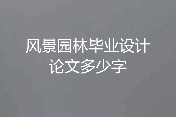 风景园林毕业设计论文多少字