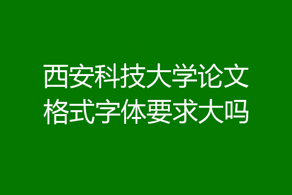 西安科技大学论文格式字体要求大吗