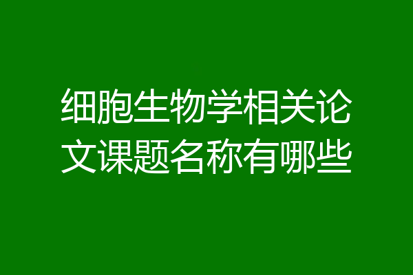 细胞生物学相关论文课题名称有哪些