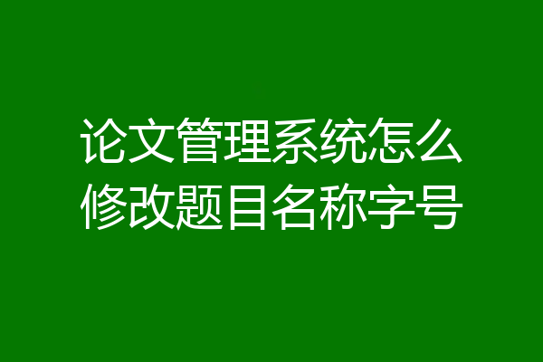 论文管理系统怎么修改题目名称字号