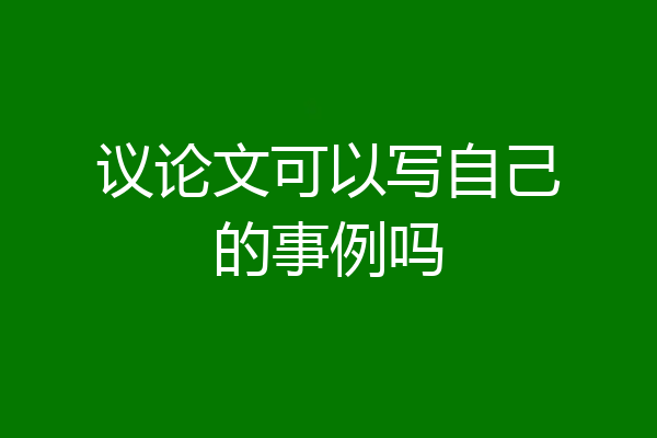 议论文可以写自己的事例吗