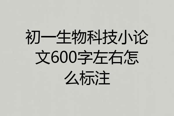 初一生物科技小论文600字左右怎么标注