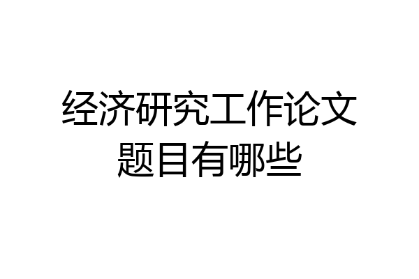 经济研究工作论文题目有哪些