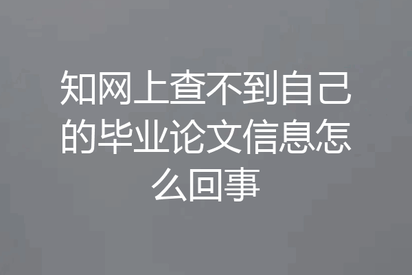 知网上查不到自己的毕业论文信息怎么回事
