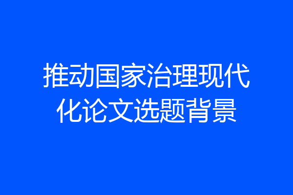 推动国家治理现代化论文选题背景