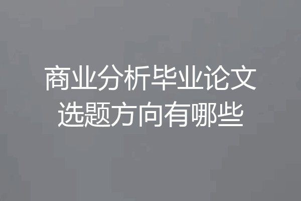 商业分析毕业论文选题方向有哪些
