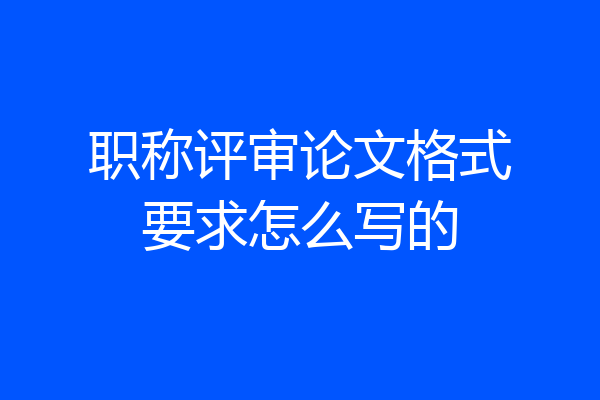 职称评审论文格式要求怎么写的