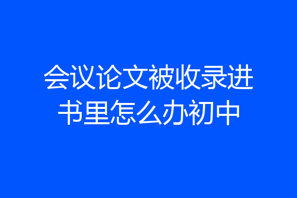 会议论文被收录进书里怎么办初中
