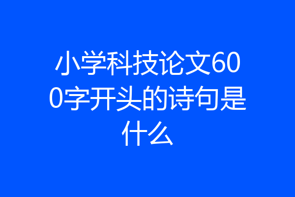 小学科技论文600字开头的诗句是什么