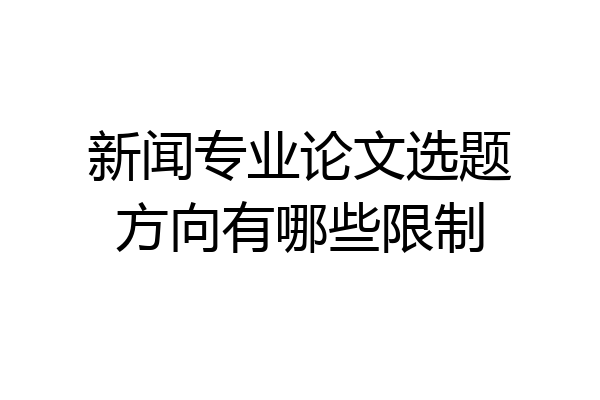 新闻专业论文选题方向有哪些限制