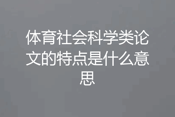 体育社会科学类论文的特点是什么意思