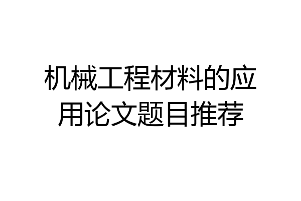 机械工程材料的应用论文题目推荐