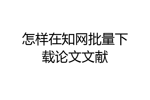 怎样在知网批量下载论文文献