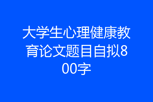 大学生心理健康教育论文题目自拟800字