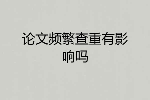 论文频繁查重有影响吗