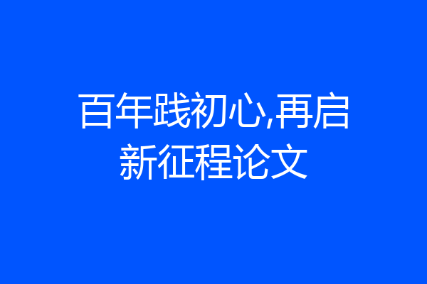 百年践初心,再启新征程论文