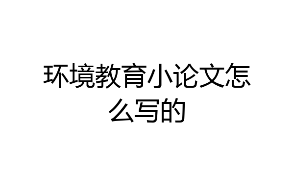 环境教育小论文怎么写的