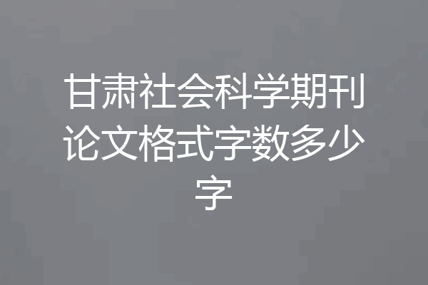 甘肃社会科学期刊论文格式字数多少字