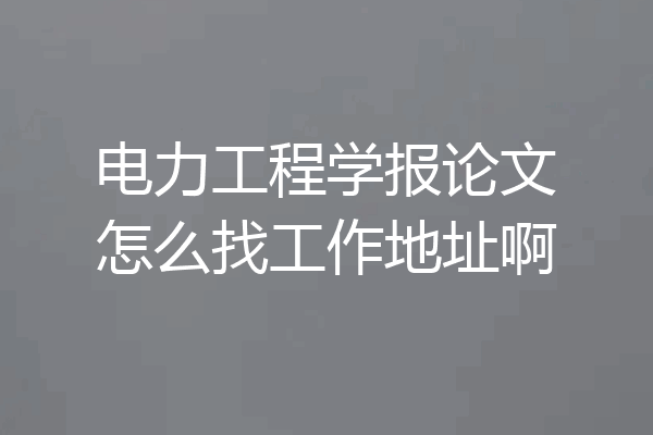 电力工程学报论文怎么找工作地址啊