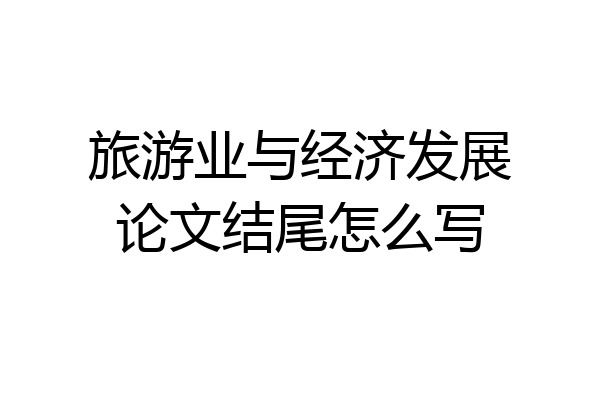 旅游业与经济发展论文结尾怎么写