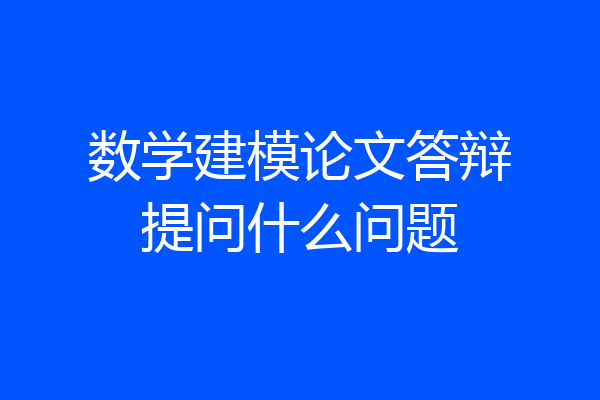 数学建模论文答辩提问什么问题