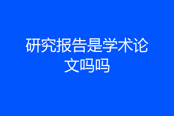 研究报告是学术论文吗吗