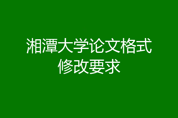 湘潭大学论文格式修改要求
