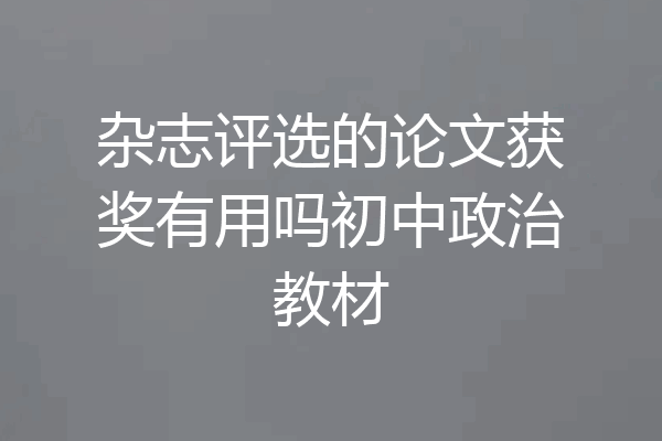 杂志评选的论文获奖有用吗初中政治教材