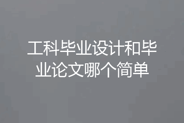 工科毕业设计和毕业论文哪个简单