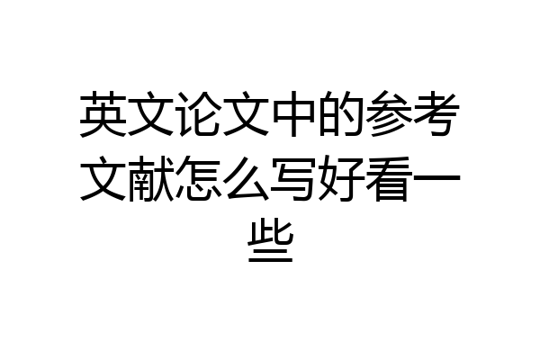 英文论文中的参考文献怎么写好看一些