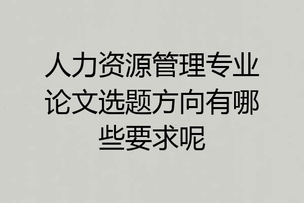 人力资源管理专业论文选题方向有哪些要求呢