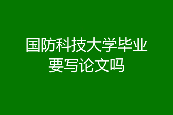 国防科技大学毕业要写论文吗