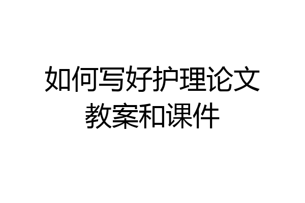 如何写好护理论文教案和课件