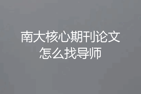 南大核心期刊论文怎么找导师