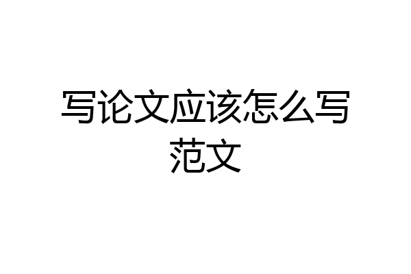 写论文应该怎么写范文