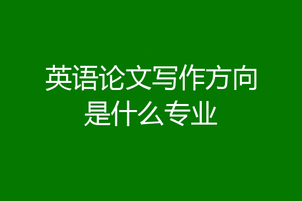 英语论文写作方向是什么专业