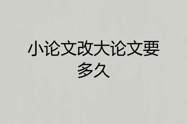 小论文改大论文要多久