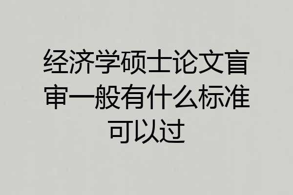 经济学硕士论文盲审一般有什么标准可以过