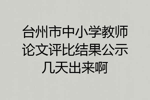 台州市中小学教师论文评比结果公示几天出来啊