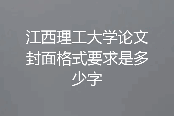 江西理工大学论文封面格式要求是多少字