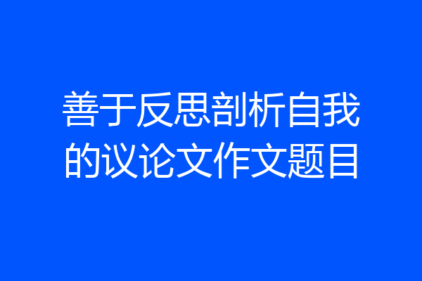 善于反思剖析自我的议论文作文题目