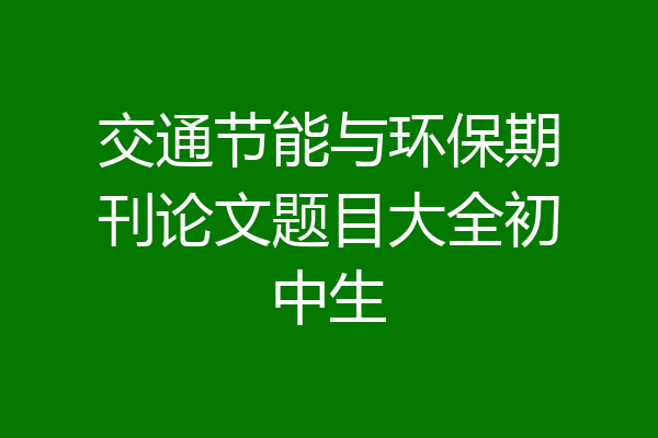 交通节能与环保期刊论文题目大全初中生