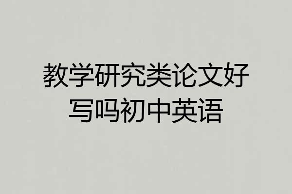 教学研究类论文好写吗初中英语