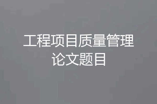 工程项目质量管理论文题目